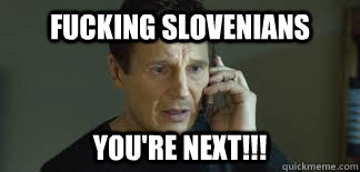 Fucking Slovenians You're next!!!  