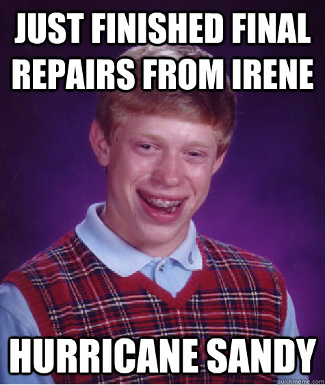 just finished final repairs from irene Hurricane Sandy   Bad Luck Brian