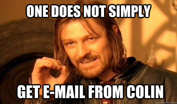 ONE DOES NOT SIMPLY Get e-mail from colin  ONE DOES NOT SIMPLY GET SOME TEA
