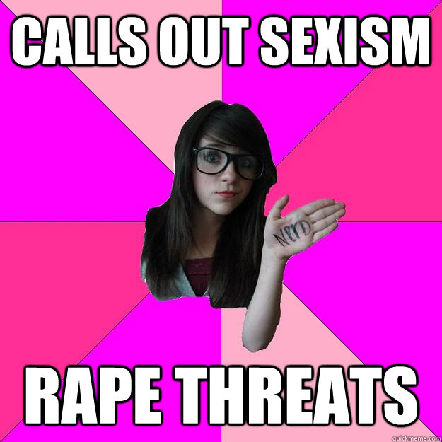 Calls out sexism rape threats  Idiot Nerd Girl