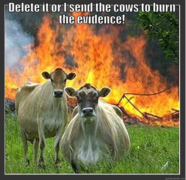 DELETE IT OR I SEND THE COWS TO BURN THE EVIDENCE!  Evil cows