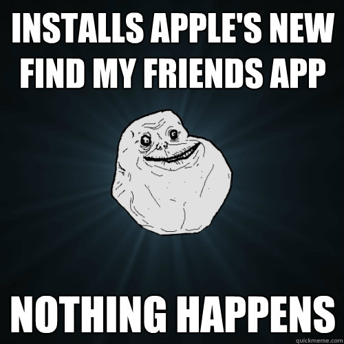 Installs Apple's new Find my Friends App Nothing Happens  Forever Alone