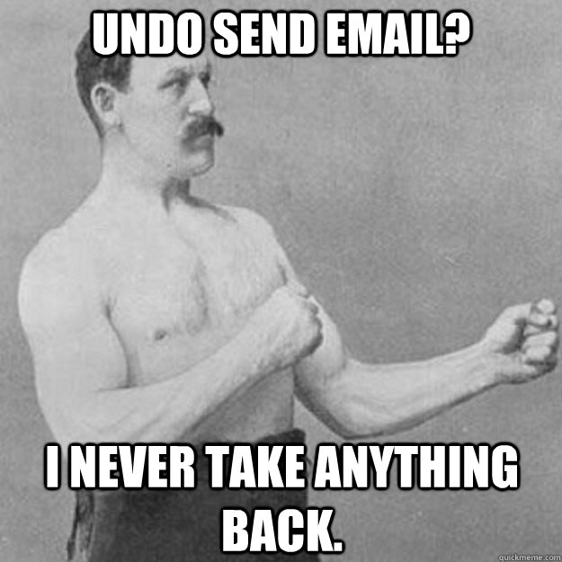 Undo send email? I never take anything back.  overly manly man