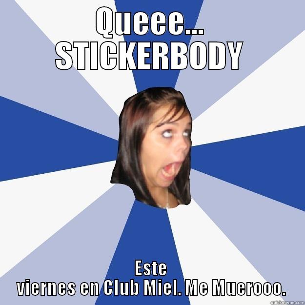 QUEEE... STICKERBODY ESTE VIERNES EN CLUB MIEL. ME MUEROOO. Annoying Facebook Girl