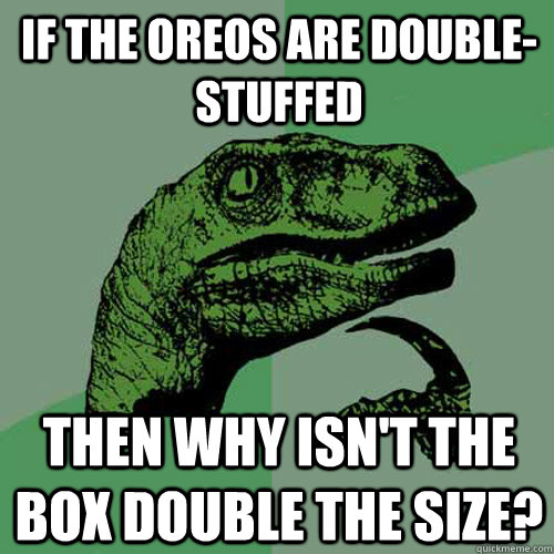 if the oreos are double-stuffed then why isn't the box double the size? - if the oreos are double-stuffed then why isn't the box double the size?  Philosoraptor