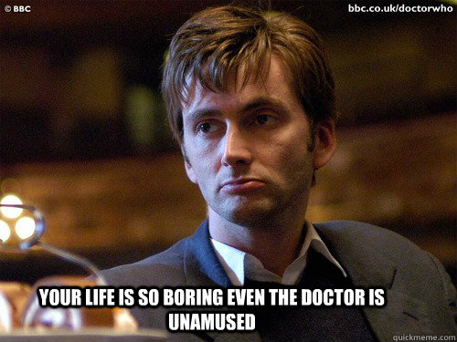 your life is so boring even the doctor is unamused - your life is so boring even the doctor is unamused  unamused tennant