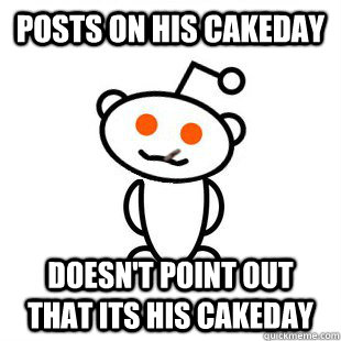 Posts on his cakeday Doesn't point out that its his cakeday  Good Guy Redditor