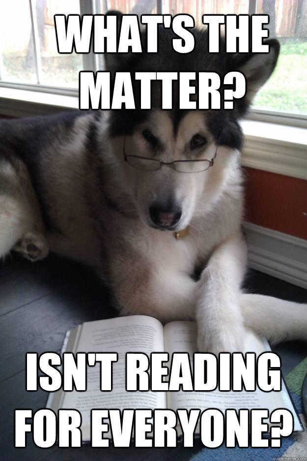 What's the matter?  Isn't reading for everyone?  Condescending Literary Pun Dog