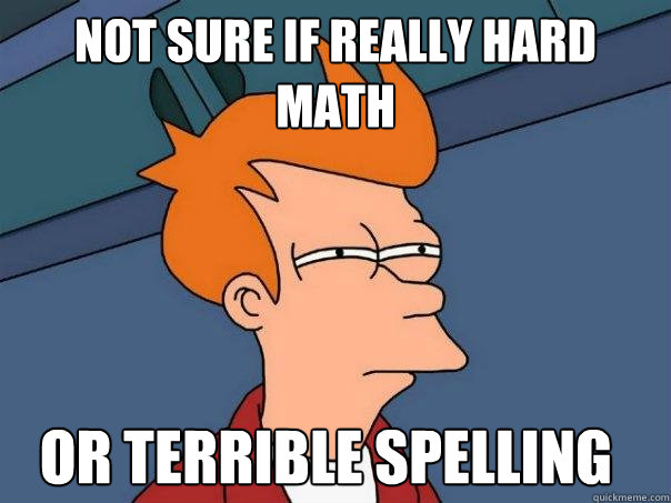 Not sure if really hard math Or terrible spelling  Futurama Fry