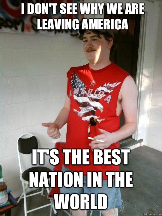 I don't see why we are leaving America It's the best nation in the world  Redneck Randal