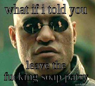 WHAT IF I TOLD YOU LEAVE THE FUCKING SOAP PATSY Matrix Morpheus