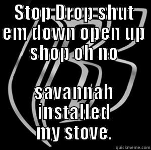 STOP DROP SHUT EM DOWN OPEN UP SHOP OH NO SAVANNAH INSTALLED MY STOVE. Misc