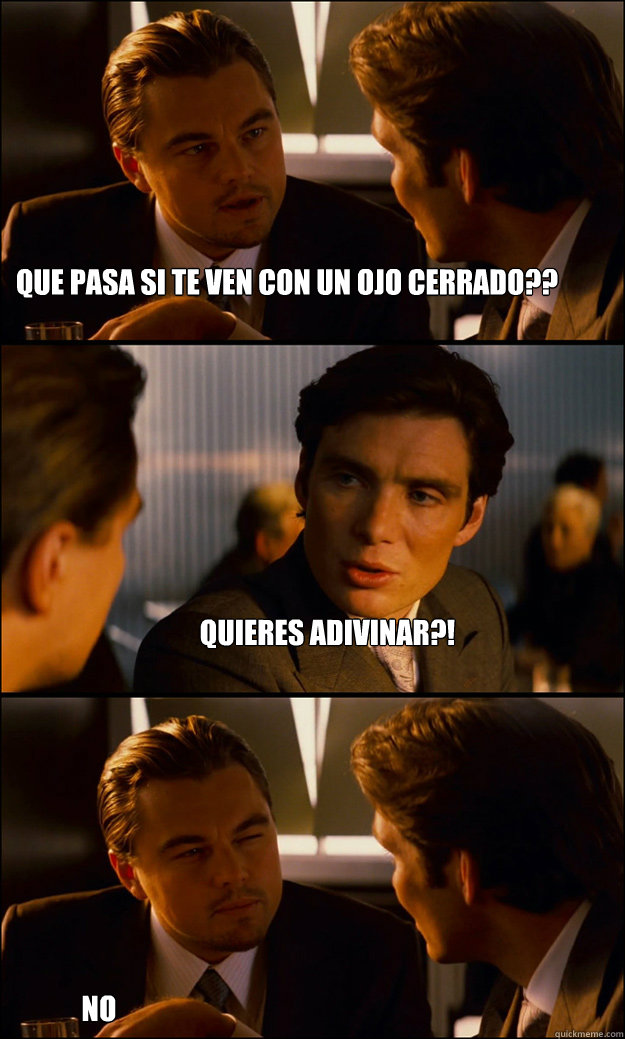que pasa si te ven con un ojo cerrado?? quieres adivinar?! NO  Inception