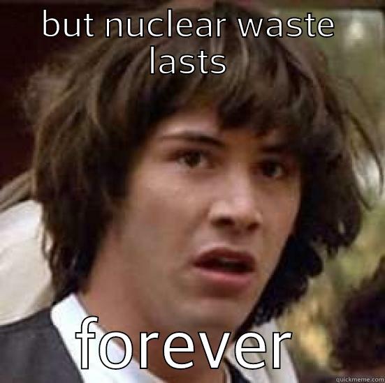 BUT NUCLEAR WASTE LASTS FOREVER conspiracy keanu