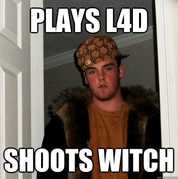 Plays l4d Shoots witch  Scumbag Steve