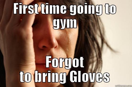 FIRST TIME GOING TO GYM FORGOT TO BRING GLOVES First World Problems