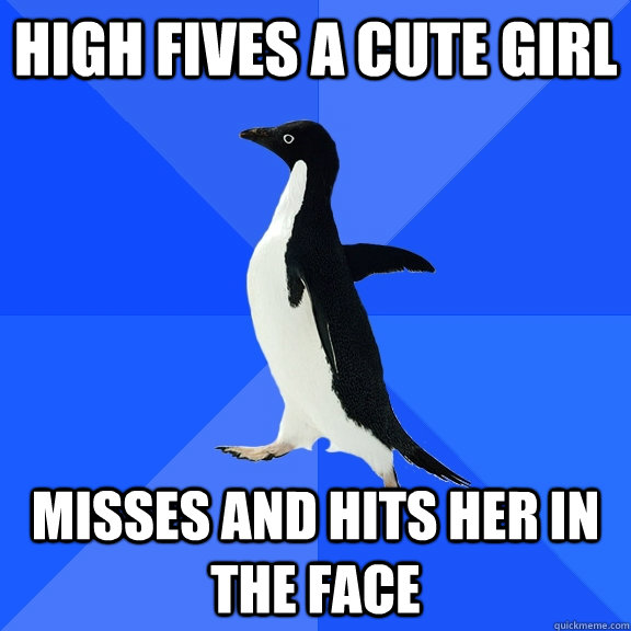 High fives a cute girl Misses and hits her in the face  Socially Awkward Penguin