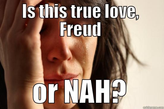 Valentine's day - IS THIS TRUE LOVE, FREUD OR NAH? First World Problems