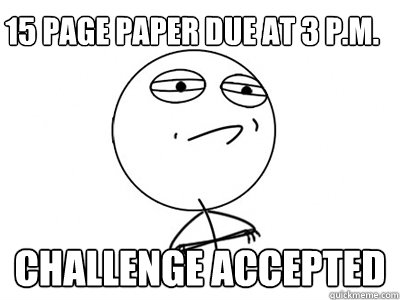 15 page paper due at 3 p.m. Challenge Accepted  Challenge Accepted