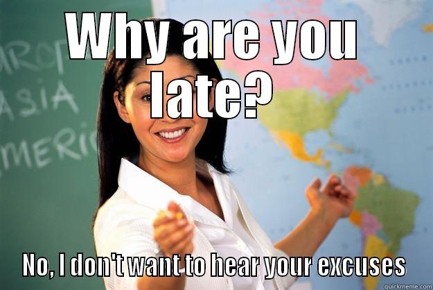 WHY ARE YOU LATE? NO, I DON'T WANT TO HEAR YOUR EXCUSES Unhelpful High School Teacher