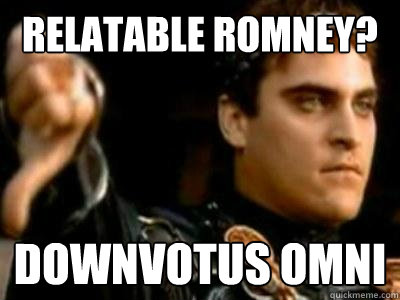 Relatable Romney? Downvotus Omni  Downvoting Roman