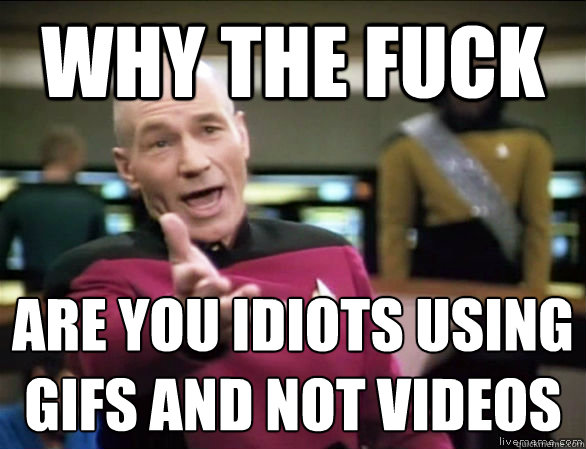 why the fuck are you idiots using 
gifs and not videos  Annoyed Picard HD