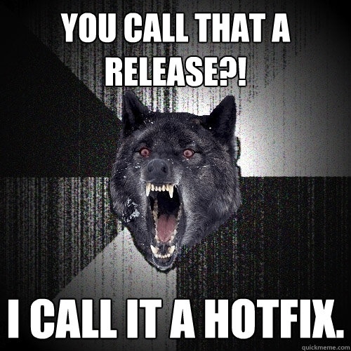 You call that a release?! I call it a hotfix.  Insanity Wolf