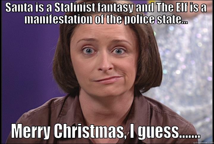SANTA IS A STALINIST FANTASY AND THE ELF IS A MANIFESTATION OF THE POLICE STATE... MERRY CHRISTMAS, I GUESS……. Misc