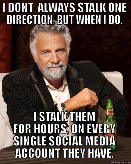 I DONT  ALWAYS STALK ONE DIRECTION, BUT WHEN I DO. I STALK THEM FOR HOURS, ON EVERY SINGLE SOCIAL MEDIA ACCOUNT THEY HAVE. The Most Interesting Man In The World