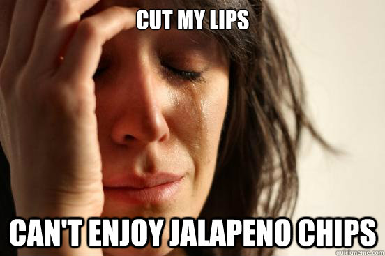 cut my lips Can't enjoy jalapeno chips - cut my lips Can't enjoy jalapeno chips  First World Problems