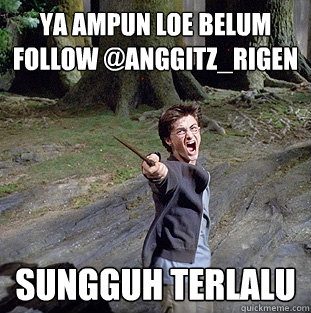 ya ampun loe belum follow @anggitz_rigen sungguh terlalu  Pissed off Harry