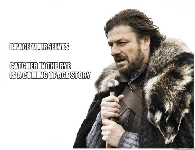 Brace yourselves

catcher in the rye 
is a coming of age story  Imminent Ned