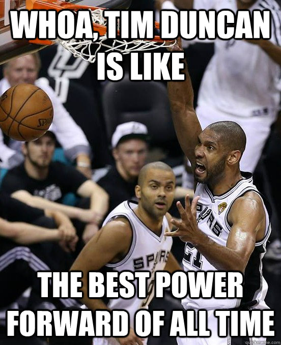 whoa, Tim Duncan is like the best power forward of all time - whoa, Tim Duncan is like the best power forward of all time  Misc