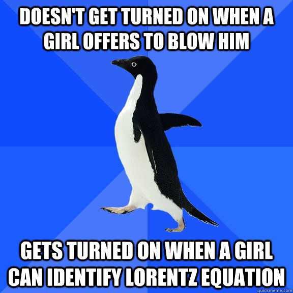 doesn't get turned on when a girl offers to blow him gets turned on when a girl can identify lorentz equation    Socially Awkward Penguin