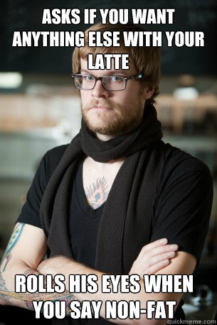 Asks if you want anything else with your latte rolls his eyes when you say non-fat  Hipster Barista