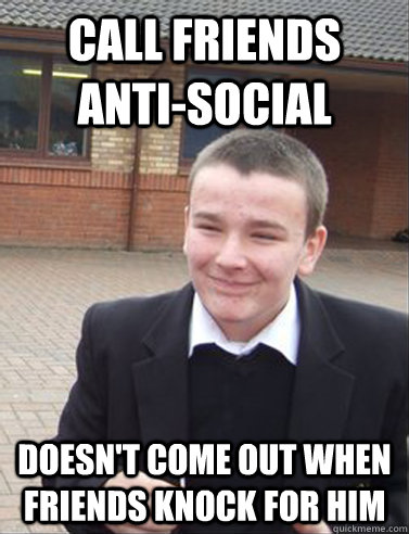 Call friends anti-social doesn't come out when friends knock for him - Call friends anti-social doesn't come out when friends knock for him  Contradicting Cunt