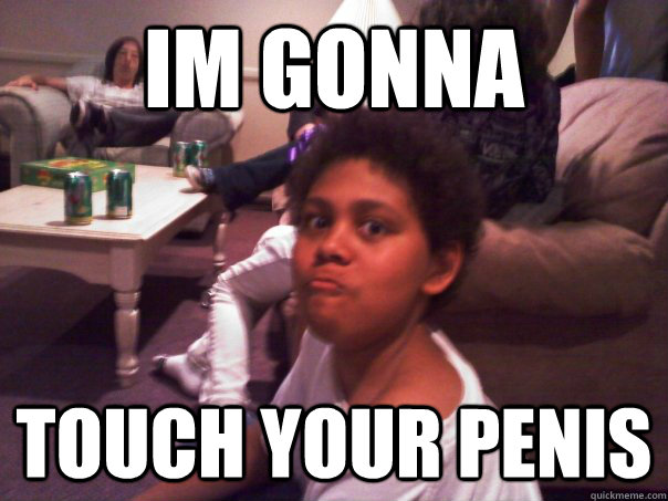 Im gonna touch your penis  