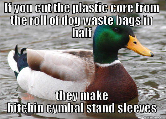 IF YOU CUT THE PLASTIC CORE FROM THE ROLL OF DOG WASTE BAGS IN HALF THEY MAKE BITCHIN CYMBAL STAND SLEEVES Actual Advice Mallard