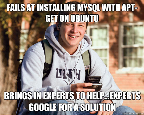 Fails at installing mysql with apt-get on ubuntu Brings in experts to help...Experts google for a solution  College Freshman