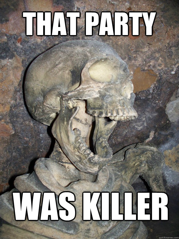 that party was killer  Fabulous skeleton