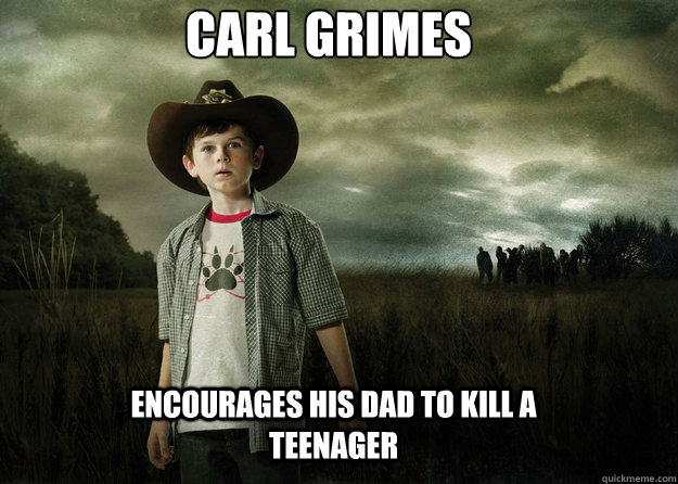 Carl Grimes
 encourages his dad to kill a teenager - Carl Grimes
 encourages his dad to kill a teenager  Carl Grimes