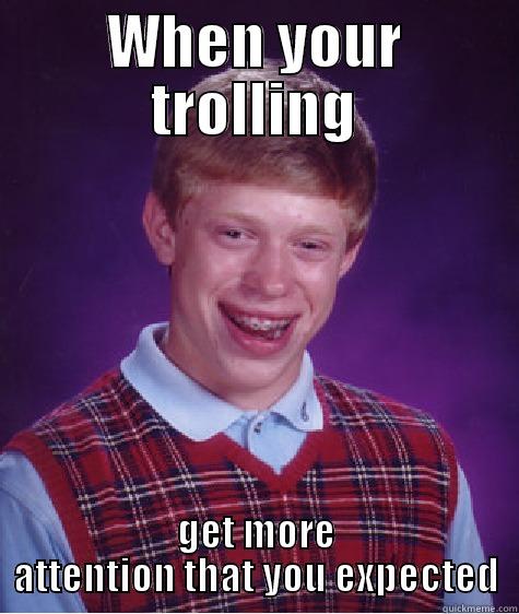 trolling succesful - WHEN YOUR TROLLING GET MORE ATTENTION THAT YOU EXPECTED Bad Luck Brian