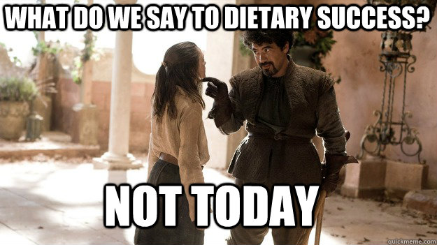 What do we say to dietary success? Not Today  Arya not today