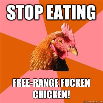 Stop eating  Free-range fucken chicken!  Anti-Joke Chicken
