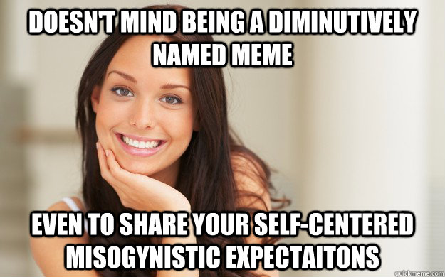 doesn't mind being a diminutively named meme even to share your self-centered  misogynistic expectaitons - doesn't mind being a diminutively named meme even to share your self-centered  misogynistic expectaitons  Good Girl Gina