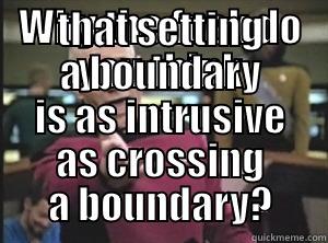 WHY THE FUCK DO YOU THINK THAT SETTING A BOUNDARY IS AS INTRUSIVE AS CROSSING A BOUNDARY? Annoyed Picard