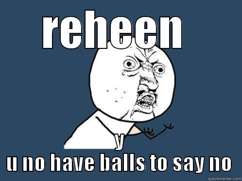 REHEEN  Y U NO HAVE BALLS TO SAY NO Y U No