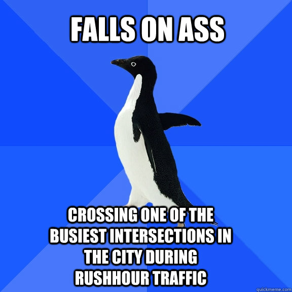 Falls on ass  crossing one of the busiest intersections in the city during rushhour traffic  Socially Awkward Penguin