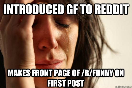 Introduced GF to REddit Makes front page of /r/funny on first post - Introduced GF to REddit Makes front page of /r/funny on first post  First World Problems