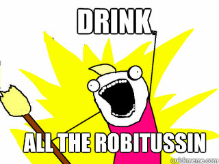 drink all the robitussin  All The Things